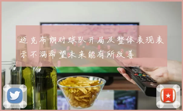 迈克布朗对球队开局及整体表现表示不满希望未来能有所改善