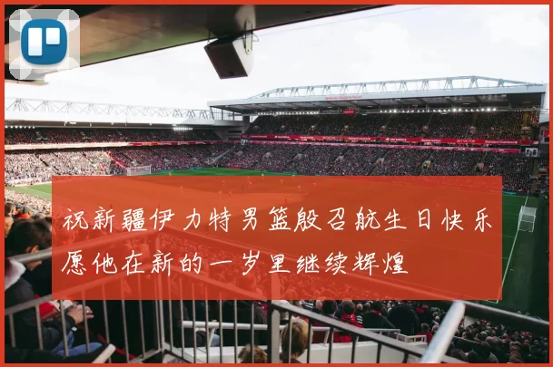 祝新疆伊力特男篮殷召航生日快乐愿他在新的一岁里继续辉煌