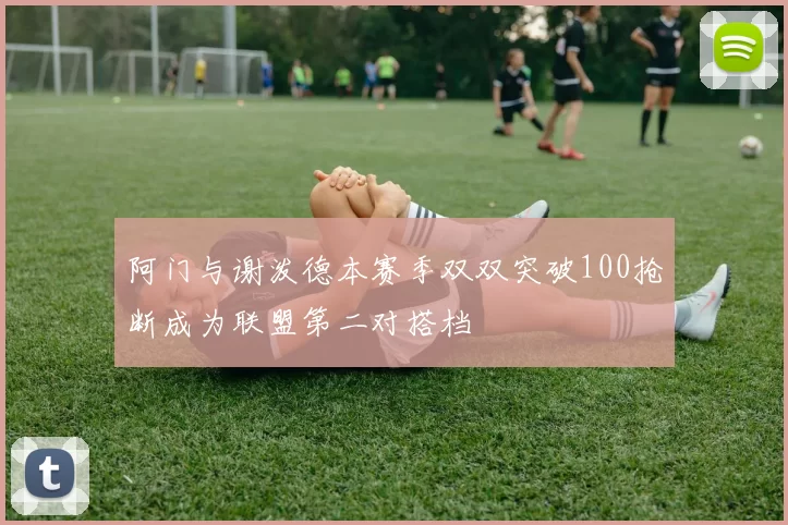 阿门与谢泼德本赛季双双突破100抢断成为联盟第二对搭档