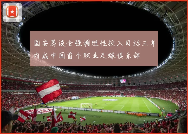 国安恳谈会强调理性投入目标三年内成中国首个职业足球俱乐部
