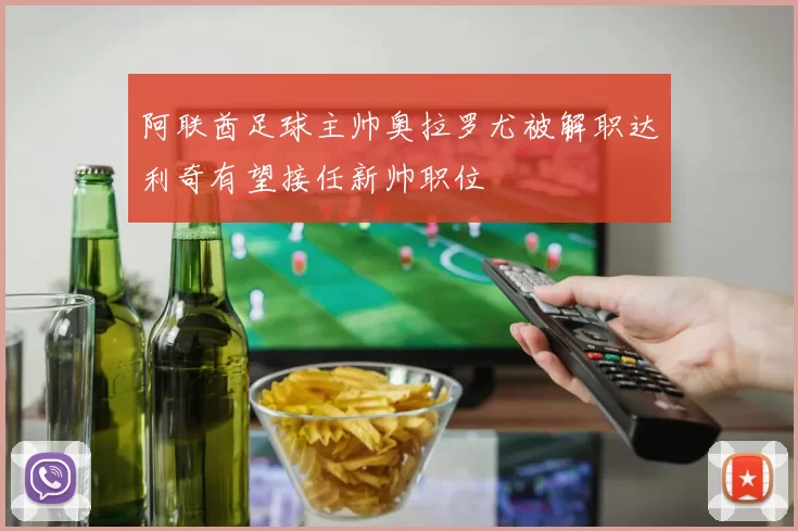 阿联酋足球主帅奥拉罗尤被解职达利奇有望接任新帅职位